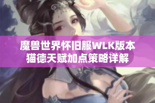 魔獸世界懷舊服WLK版本貓德天賦加點(diǎn)策略詳解