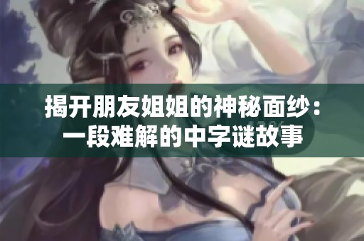 揭開朋友姐姐的神秘面紗：一段難解的中字謎故事