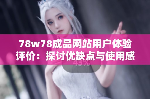 78w78成品網(wǎng)站用戶體驗(yàn)評(píng)價(jià)：探討優(yōu)缺點(diǎn)與使用感受
