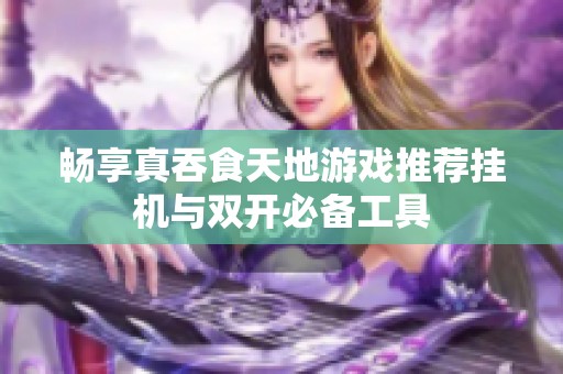 暢享真吞食天地游戲推薦掛機與雙開必備工具