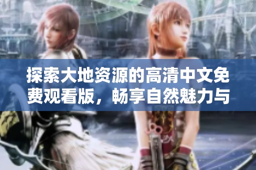 探索大地資源的高清中文免費(fèi)觀看版，暢享自然魅力與知識(shí)之旅