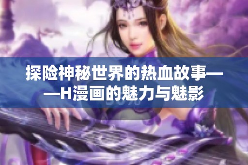 探險神秘世界的熱血故事——H漫畫的魅力與魅影