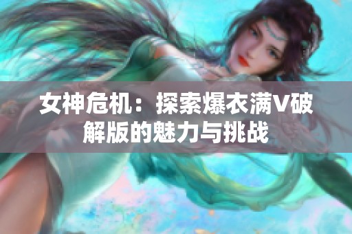女神危機：探索爆衣滿V破解版的魅力與挑戰(zhàn)