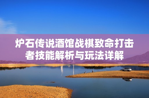 爐石傳說(shuō)酒館戰(zhàn)棋致命打擊者技能解析與玩法詳解