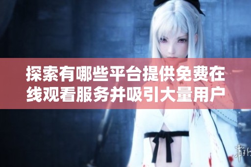 探索有哪些平臺提供免費在線觀看服務并吸引大量用戶