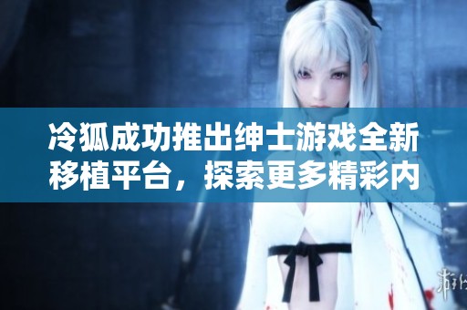 冷狐成功推出紳士游戲全新移植平臺，探索更多精彩內(nèi)容