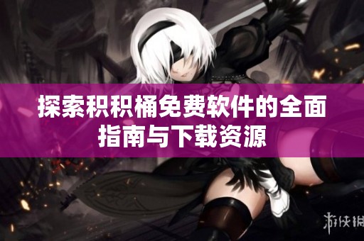 探索積積桶免費(fèi)軟件的全面指南與下載資源