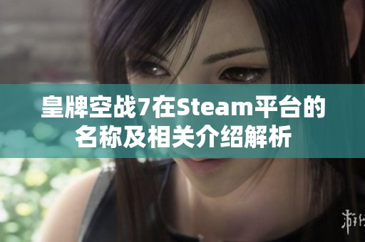 皇牌空戰(zhàn)7在Steam平臺(tái)的名稱(chēng)及相關(guān)介紹解析