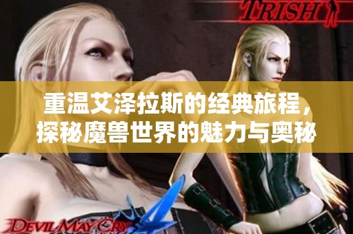 重溫艾澤拉斯的經(jīng)典旅程，探秘魔獸世界的魅力與奧秘