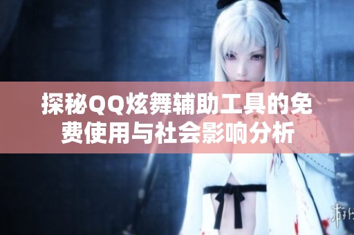 探秘QQ炫舞輔助工具的免費(fèi)使用與社會(huì)影響分析
