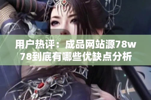 用戶熱評：成品網(wǎng)站源78w78到底有哪些優(yōu)缺點(diǎn)分析
