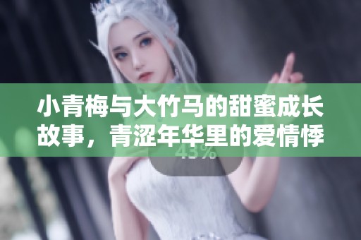 小青梅與大竹馬的甜蜜成長故事，青澀年華里的愛情悸動