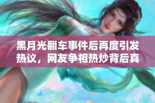 黑月光翻車事件后再度引發(fā)熱議，網(wǎng)友爭相熱炒背后真相