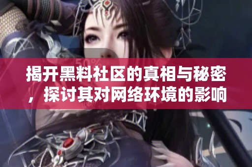 揭開黑料社區(qū)的真相與秘密，探討其對網(wǎng)絡(luò)環(huán)境的影響