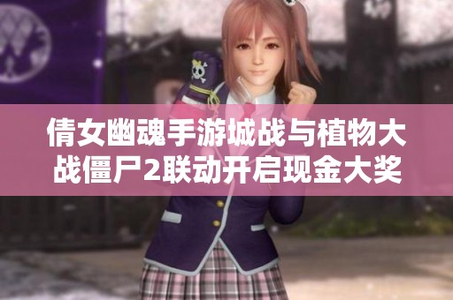 倩女幽魂手游城戰(zhàn)與植物大戰(zhàn)僵尸2聯(lián)動(dòng)開(kāi)啟現(xiàn)金大獎(jiǎng)活動(dòng)