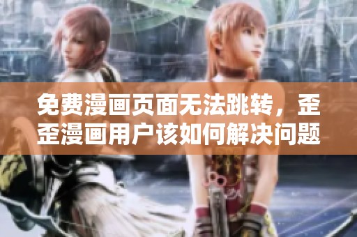 免費(fèi)漫畫(huà)頁(yè)面無(wú)法跳轉(zhuǎn)，歪歪漫畫(huà)用戶(hù)該如何解決問(wèn)題
