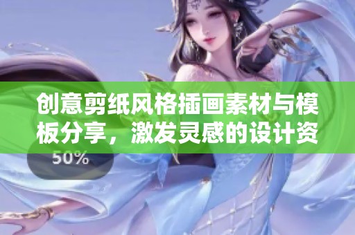 創(chuàng)意剪紙風(fēng)格插畫(huà)素材與模板分享,激發(fā)靈感的設(shè)計(jì)資源 創(chuàng)意剪紙風(fēng)格插畫(huà)素材與模板分享,激發(fā)靈感的設(shè)計(jì)資源