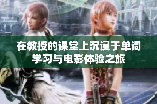 在教授的課堂上沉浸于單詞學(xué)習(xí)與電影體驗(yàn)之旅