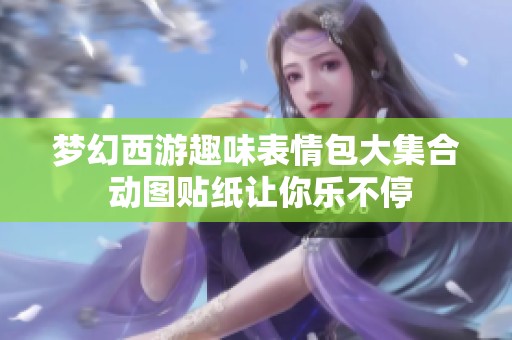 夢幻西游趣味表情包大集合 動圖貼紙讓你樂不停
