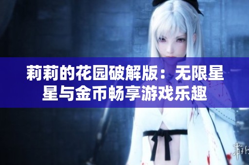 莉莉的花園破解版：無限星星與金幣暢享游戲樂趣