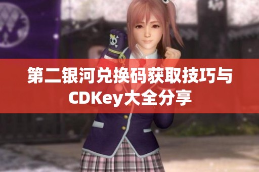 第二銀河兌換碼獲取技巧與CDKey大全分享