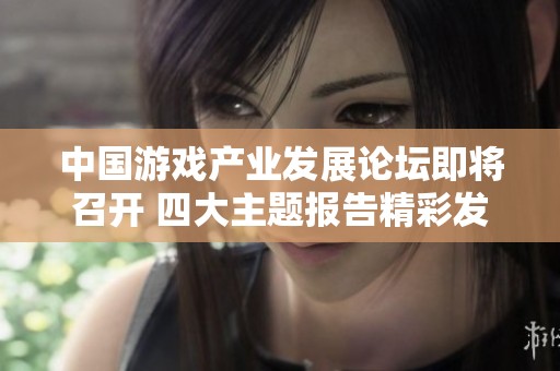 中國游戲產(chǎn)業(yè)發(fā)展論壇即將召開 四大主題報(bào)告精彩發(fā)布