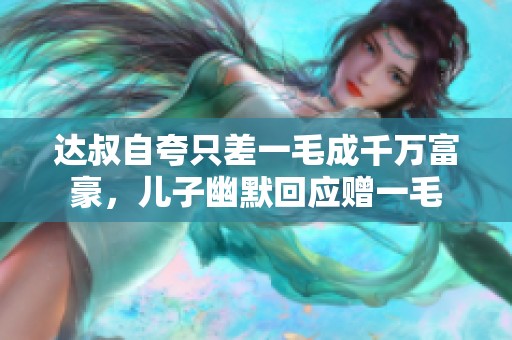 達(dá)叔自夸只差一毛成千萬富豪，兒子幽默回應(yīng)贈(zèng)一毛