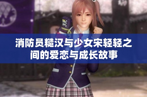 消防員糙漢與少女宋輕輕之間的愛戀與成長故事