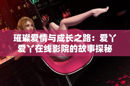 璀璨愛情與成長之路：愛丫愛丫在線影院的故事探秘