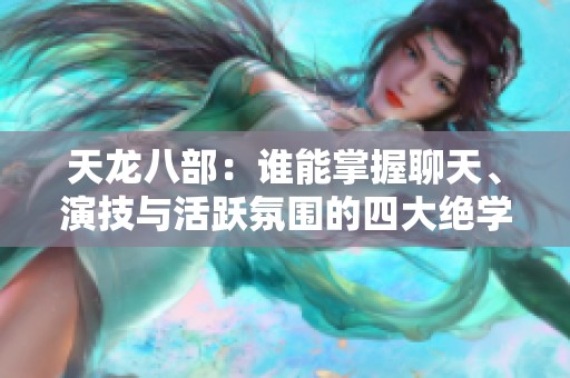 天龍八部：誰能掌握聊天、演技與活躍氛圍的四大絕學(xué)