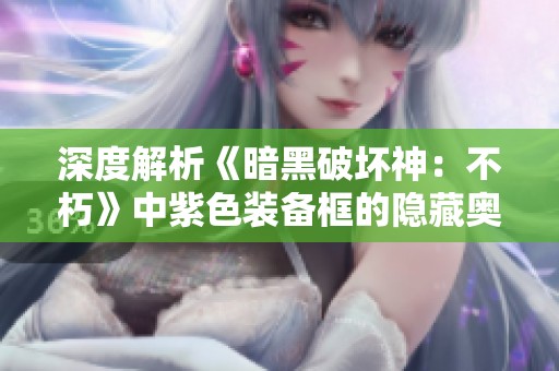 深度解析《暗黑破壞神：不朽》中紫色裝備框的隱藏奧秘與屬性解析