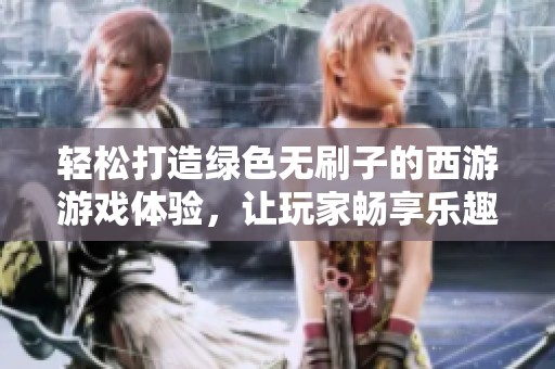 輕松打造綠色無刷子的西游游戲體驗(yàn)，讓玩家暢享樂趣