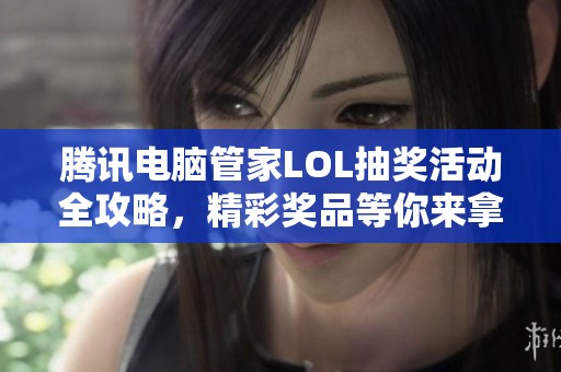 騰訊電腦管家LOL抽獎活動全攻略，精彩獎品等你來拿！