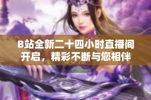 B站全新二十四小時直播間開啟，精彩不斷與您相伴