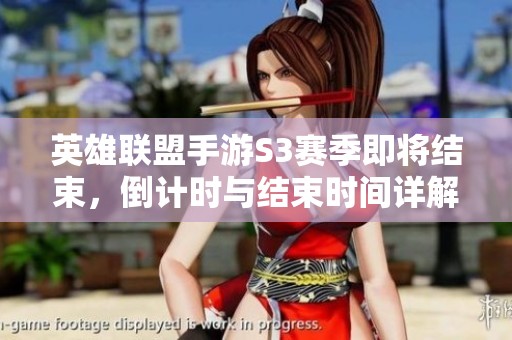 英雄聯(lián)盟手游S3賽季即將結(jié)束，倒計(jì)時(shí)與結(jié)束時(shí)間詳解