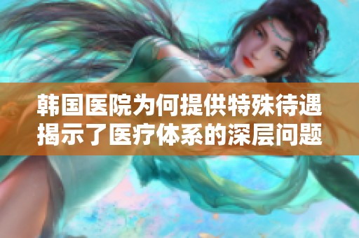 韓國醫(yī)院為何提供特殊待遇揭示了醫(yī)療體系的深層問題