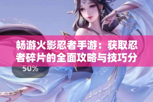 暢游火影忍者手游：獲取忍者碎片的全面攻略與技巧分享