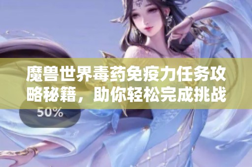 魔獸世界毒藥免疫力任務(wù)攻略秘籍，助你輕松完成挑戰(zhàn)