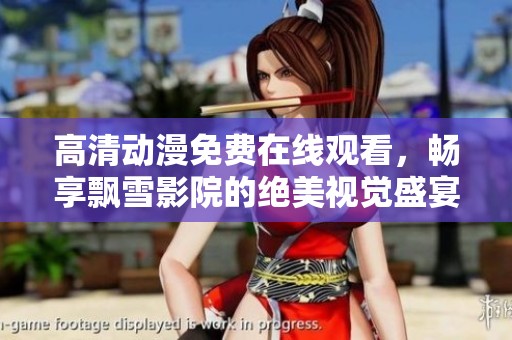 高清動漫免費在線觀看，暢享飄雪影院的絕美視覺盛宴