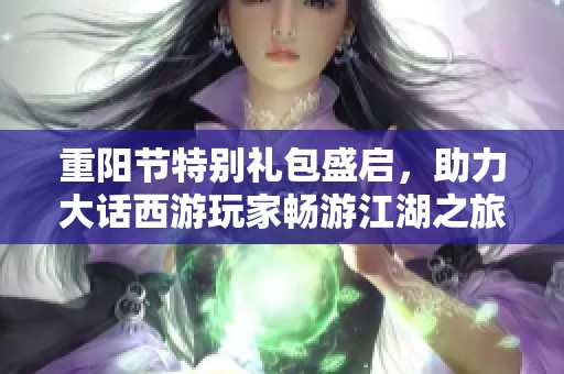 重陽節(jié)特別禮包盛啟，助力大話西游玩家暢游江湖之旅！