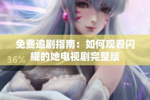 免費追劇指南：如何觀看閃耀的她電視劇完整版