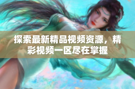 探索最新精品視頻資源，精彩視頻一區(qū)盡在掌握