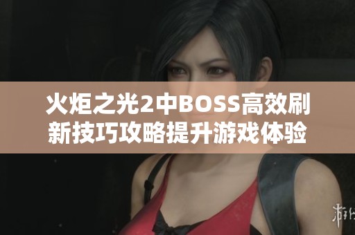火炬之光2中BOSS高效刷新技巧攻略提升游戲體驗(yàn)