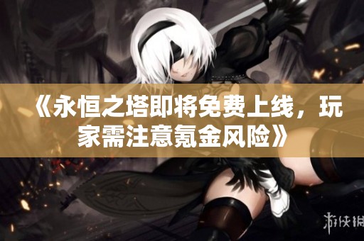 《永恒之塔即將免費(fèi)上線<div   id=
