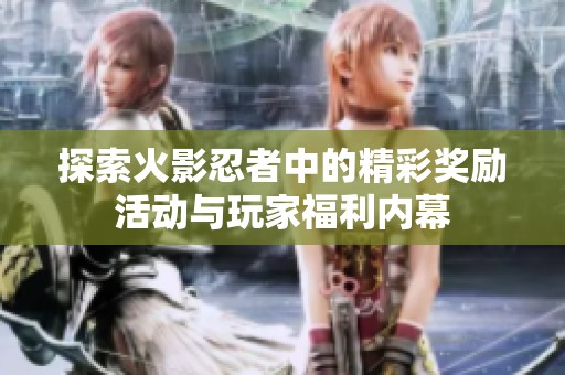 探索火影忍者中的精彩獎勵活動與玩家福利內(nèi)幕