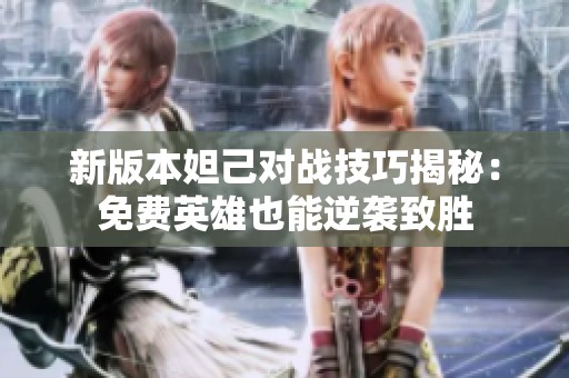 新版本妲己對戰(zhàn)技巧揭秘：免費英雄也能逆襲致勝