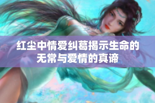 紅塵中情愛糾葛揭示生命的無常與愛情的真諦