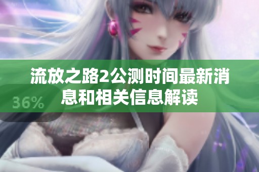 流放之路2公測時間最新消息和相關(guān)信息解讀