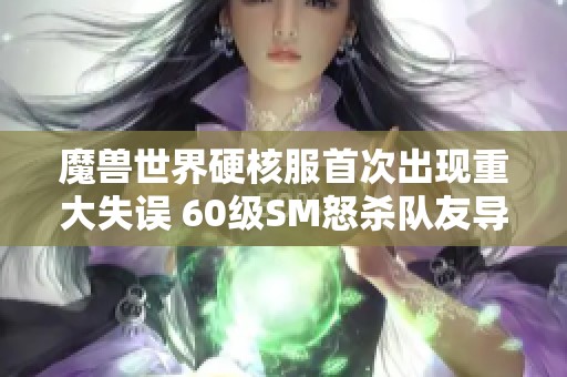 魔獸世界硬核服首次出現(xiàn)重大失誤 60級(jí)SM怒殺隊(duì)友導(dǎo)致賬號(hào)損失慘重