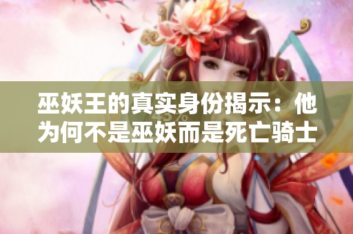 巫妖王的真實身份揭示：他為何不是巫妖而是死亡騎士